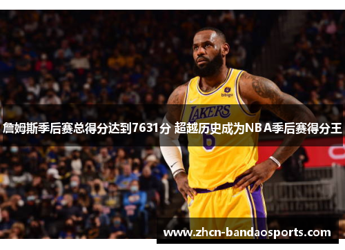 詹姆斯季后赛总得分达到7631分 超越历史成为NBA季后赛得分王