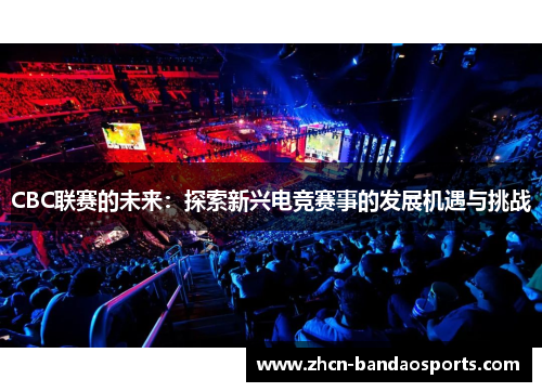 CBC联赛的未来：探索新兴电竞赛事的发展机遇与挑战