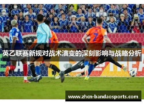 英乙联赛新规对战术演变的深刻影响与战略分析