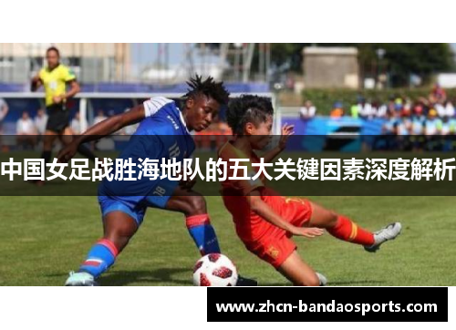 中国女足战胜海地队的五大关键因素深度解析