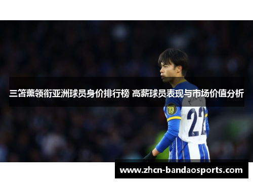 三笘薰领衔亚洲球员身价排行榜 高薪球员表现与市场价值分析
