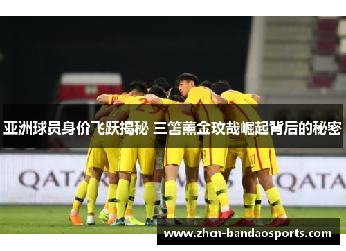亚洲球员身价飞跃揭秘 三笘薰金玟哉崛起背后的秘密