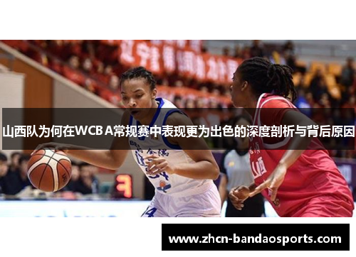 山西队为何在WCBA常规赛中表现更为出色的深度剖析与背后原因