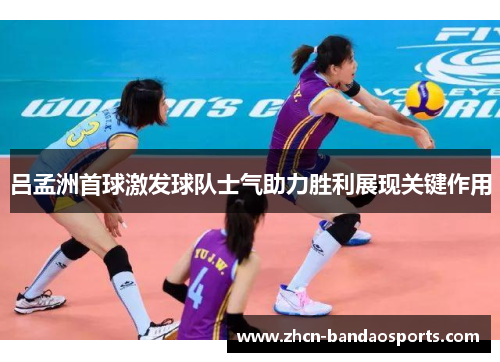 吕孟洲首球激发球队士气助力胜利展现关键作用