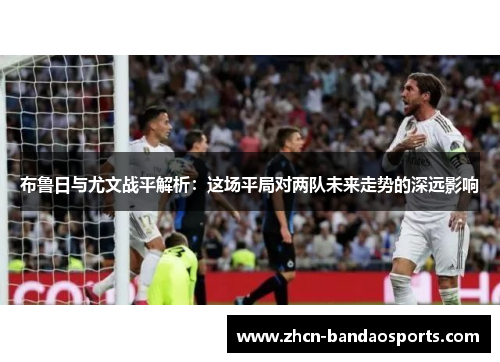 布鲁日与尤文战平解析：这场平局对两队未来走势的深远影响