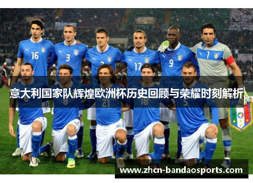 意大利国家队辉煌欧洲杯历史回顾与荣耀时刻解析