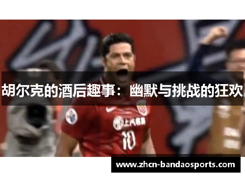 胡尔克的酒后趣事：幽默与挑战的狂欢