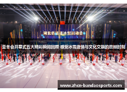 亚冬会开幕式五大精彩瞬间回顾 感受冰雪激情与文化交融的震撼时刻