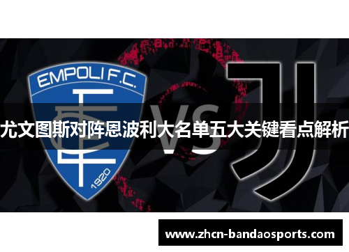 尤文图斯对阵恩波利大名单五大关键看点解析