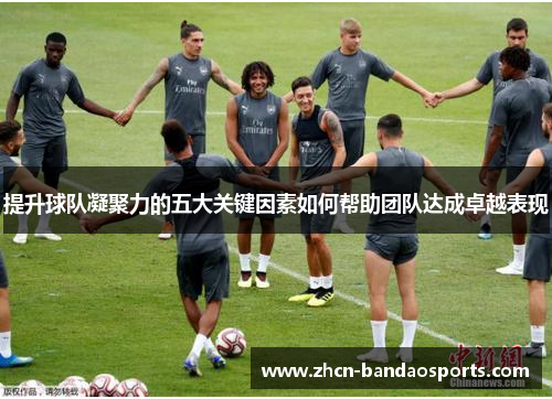 提升球队凝聚力的五大关键因素如何帮助团队达成卓越表现
