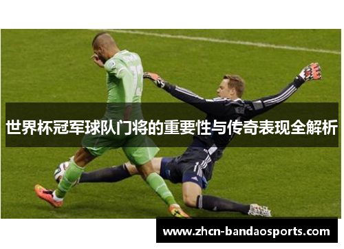 世界杯冠军球队门将的重要性与传奇表现全解析