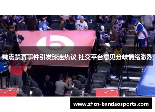 魏震禁赛事件引发球迷热议 社交平台意见分歧情绪激烈