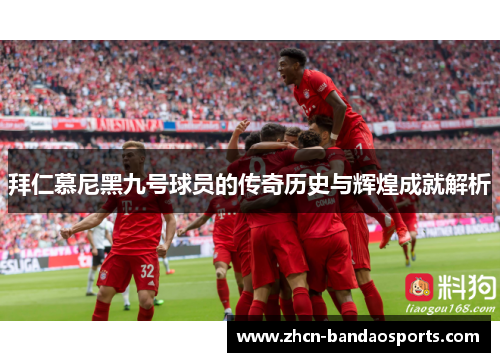 拜仁慕尼黑九号球员的传奇历史与辉煌成就解析