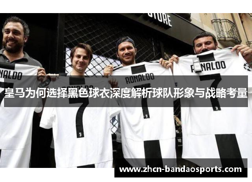 皇马为何选择黑色球衣深度解析球队形象与战略考量